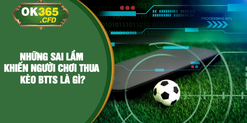 Những sai lầm khiến người chơi thua kèo BTTS là gì?